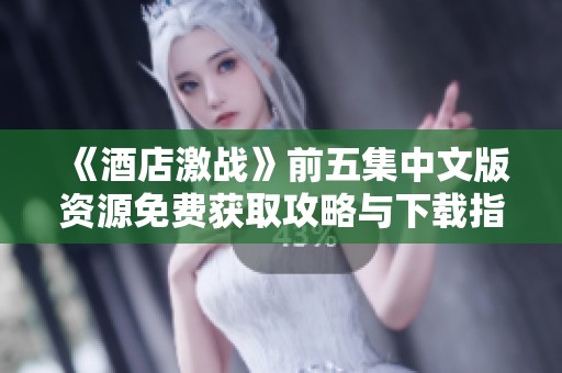 《酒店激战》前五集中文版资源免费获取攻略与下载指南