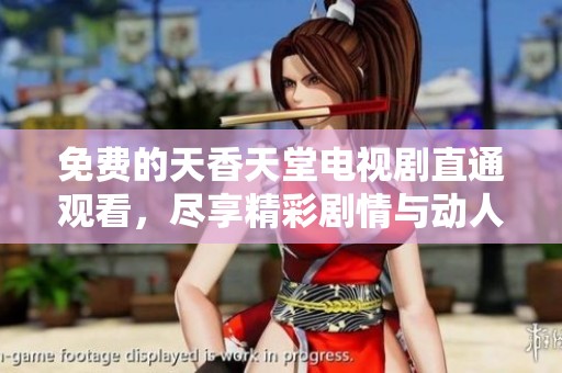 免费的天香天堂电视剧直通观看，尽享精彩剧情与动人故事