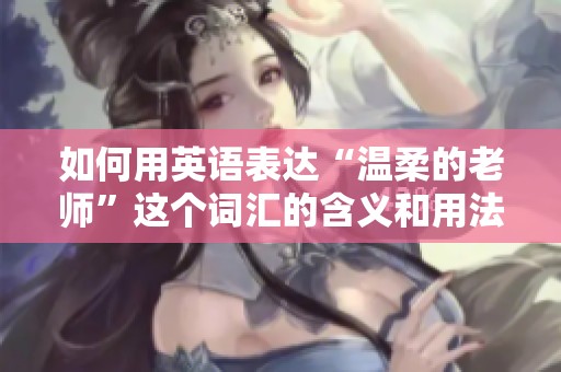 如何用英语表达“温柔的老师”这个词汇的含义和用法