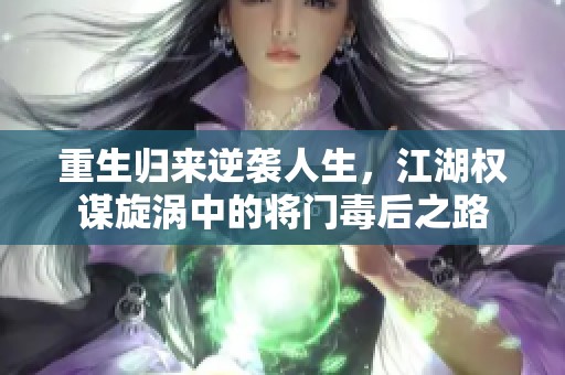 重生归来逆袭人生，江湖权谋旋涡中的将门毒后之路
