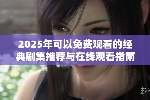 2025年可以免费观看的经典剧集推荐与在线观看指南