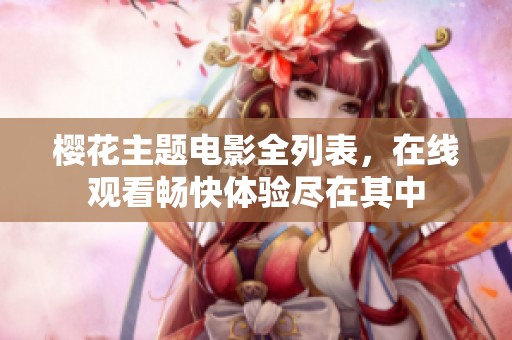 樱花主题电影全列表，在线观看畅快体验尽在其中