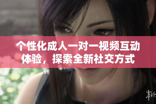 个性化成人一对一视频互动体验，探索全新社交方式