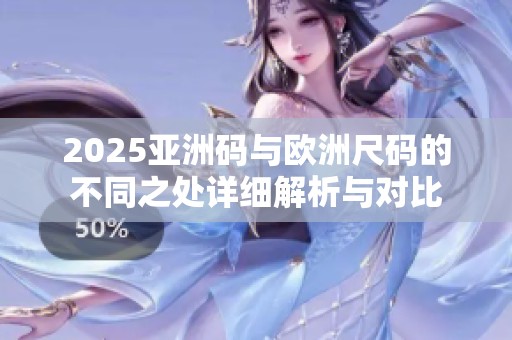 2025亚洲码与欧洲尺码的不同之处详细解析与对比
