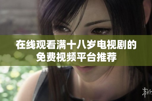 在线观看满十八岁电视剧的免费视频平台推荐