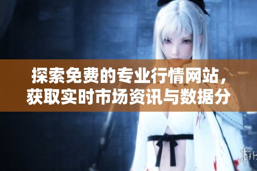 探索免费的专业行情网站，获取实时市场资讯与数据分析