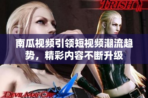 南瓜视频引领短视频潮流趋势，精彩内容不断升级