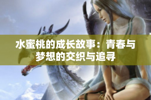 水蜜桃的成长故事：青春与梦想的交织与追寻