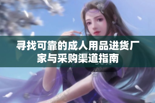 寻找可靠的成人用品进货厂家与采购渠道指南