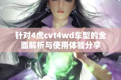 针对4虎cvt4wd车型的全面解析与使用体验分享