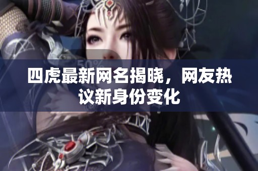 四虎最新网名揭晓，网友热议新身份变化