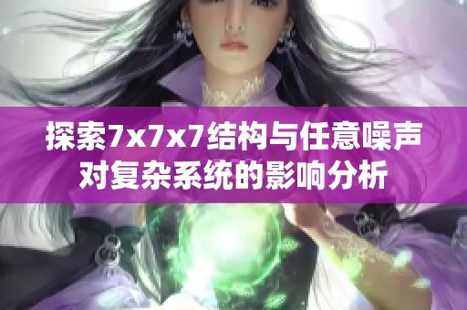 探索7x7x7结构与任意噪声对复杂系统的影响分析