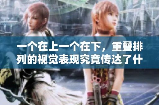 一个在上一个在下，重叠排列的视觉表现究竟传达了什么信息