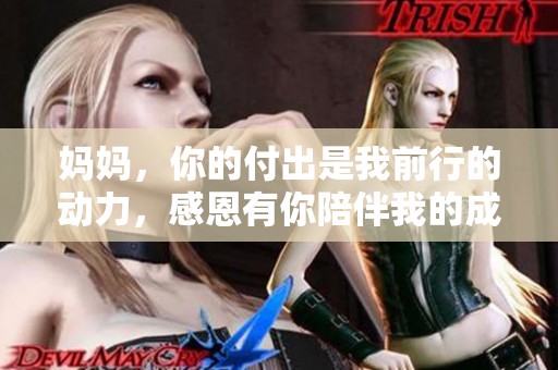 妈妈，你的付出是我前行的动力，感恩有你陪伴我的成长之路