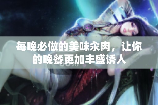 每晚必做的美味汆肉，让你的晚餐更加丰盛诱人