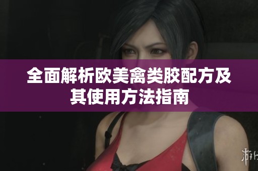 全面解析欧美禽类胶配方及其使用方法指南