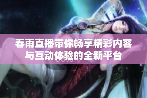 春雨直播带你畅享精彩内容与互动体验的全新平台