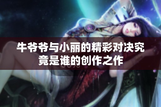牛爷爷与小丽的精彩对决究竟是谁的创作之作