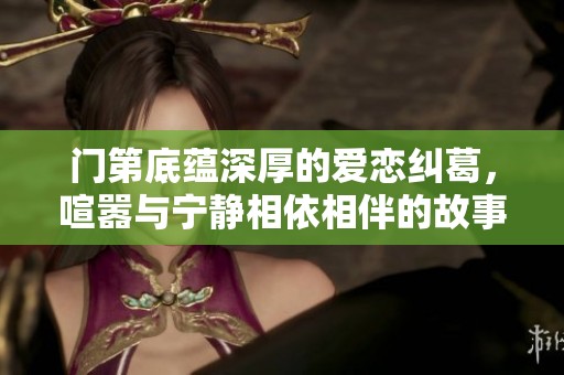 门第底蕴深厚的爱恋纠葛，喧嚣与宁静相依相伴的故事