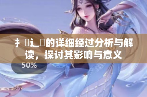 扌喿辶畐的详细经过分析与解读，探讨其影响与意义