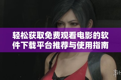 轻松获取免费观看电影的软件下载平台推荐与使用指南