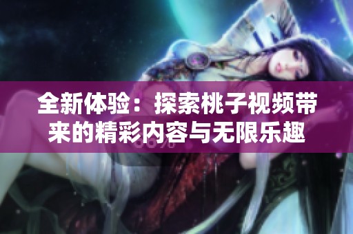 全新体验：探索桃子视频带来的精彩内容与无限乐趣