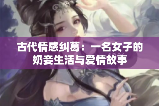 古代情感纠葛：一名女子的奶妾生活与爱情故事