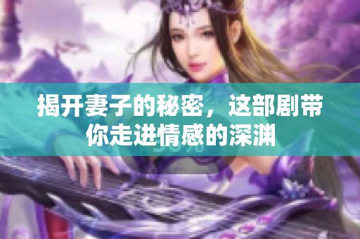 揭开妻子的秘密，这部剧带你走进情感的深渊