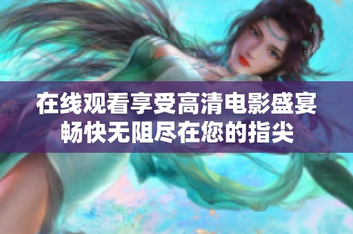 在线观看享受高清电影盛宴畅快无阻尽在您的指尖