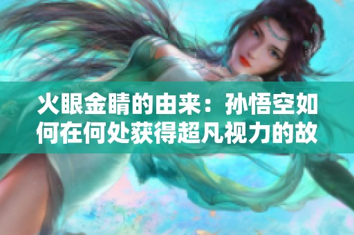 火眼金睛的由来：孙悟空如何在何处获得超凡视力的故事
