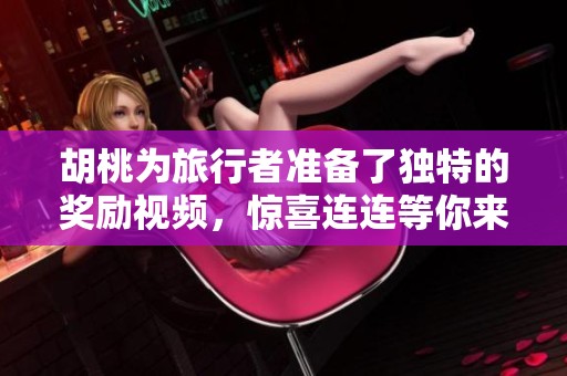 胡桃为旅行者准备了独特的奖励视频，惊喜连连等你来揭晓
