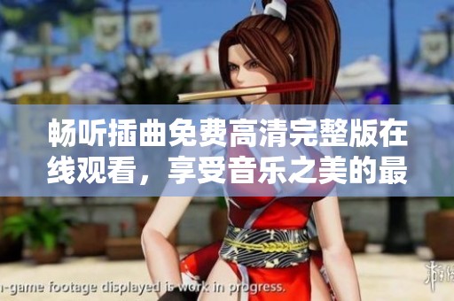 畅听插曲免费高清完整版在线观看，享受音乐之美的最佳选择