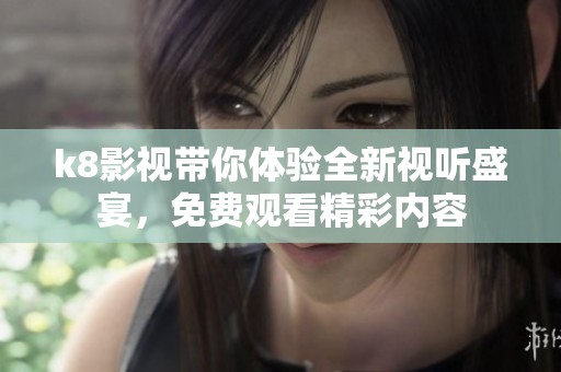 k8影视带你体验全新视听盛宴，免费观看精彩内容