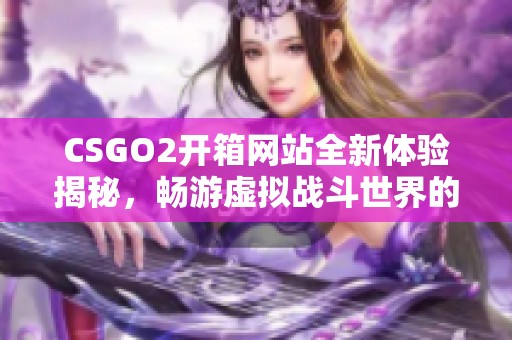 CSGO2开箱网站全新体验揭秘，畅游虚拟战斗世界的惊喜选择