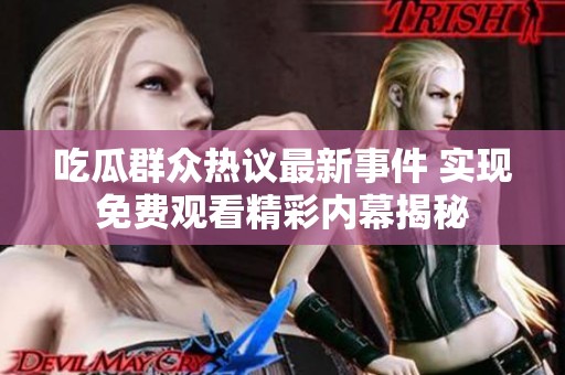 吃瓜群众热议最新事件 实现免费观看精彩内幕揭秘