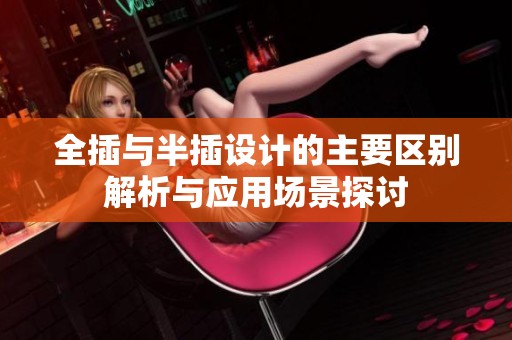 全插与半插设计的主要区别解析与应用场景探讨