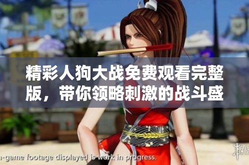 精彩人狗大战免费观看完整版，带你领略刺激的战斗盛宴