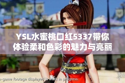YSL水蜜桃口红5337带你体验柔和色彩的魅力与亮丽