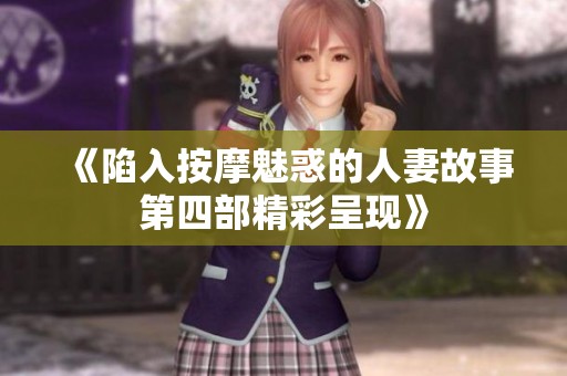 《陷入按摩魅惑的人妻故事第四部精彩呈现》