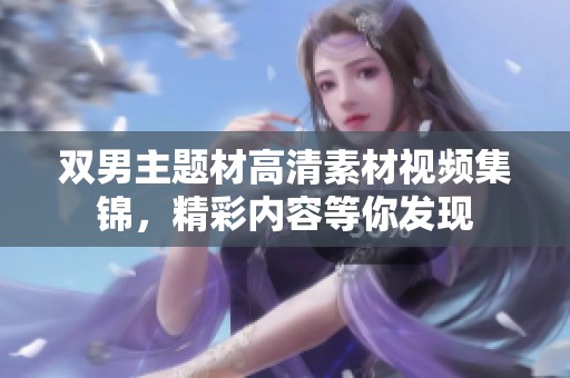 双男主题材高清素材视频集锦，精彩内容等你发现