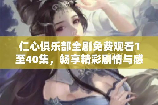 仁心俱乐部全剧免费观看1至40集，畅享精彩剧情与感人故事
