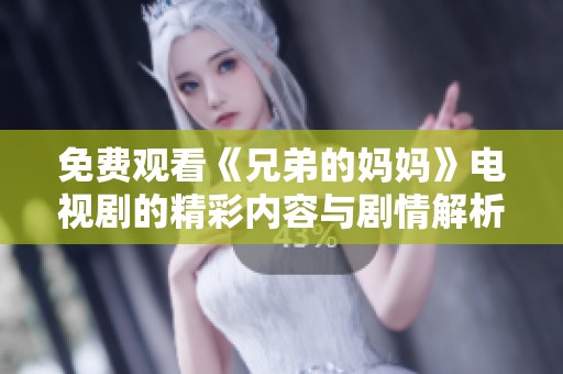 免费观看《兄弟的妈妈》电视剧的精彩内容与剧情解析