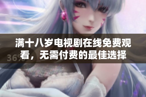 满十八岁电视剧在线免费观看，无需付费的最佳选择