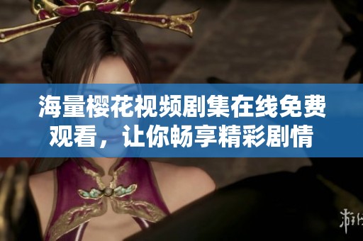海量樱花视频剧集在线免费观看，让你畅享精彩剧情