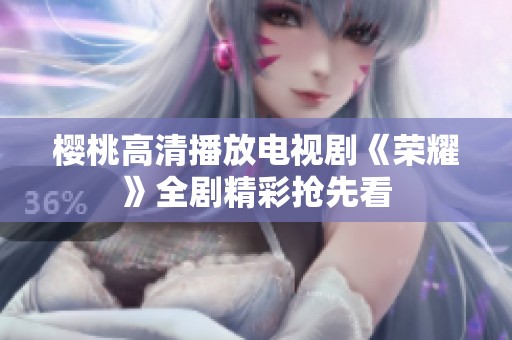樱桃高清播放电视剧《荣耀》全剧精彩抢先看