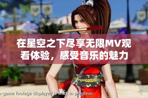 在星空之下尽享无限MV观看体验，感受音乐的魅力