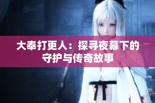大奉打更人：探寻夜幕下的守护与传奇故事