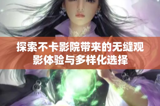 探索不卡影院带来的无缝观影体验与多样化选择