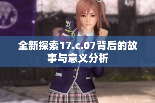 全新探索17.c.07背后的故事与意义分析
