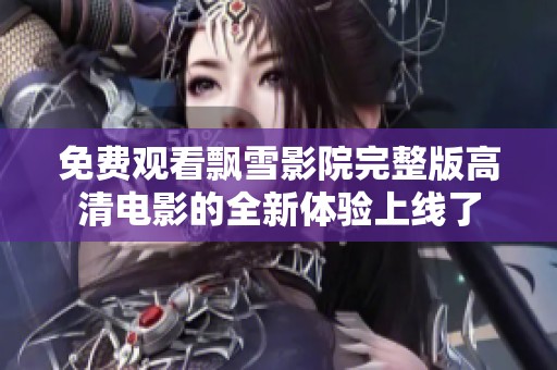 免费观看飘雪影院完整版高清电影的全新体验上线了